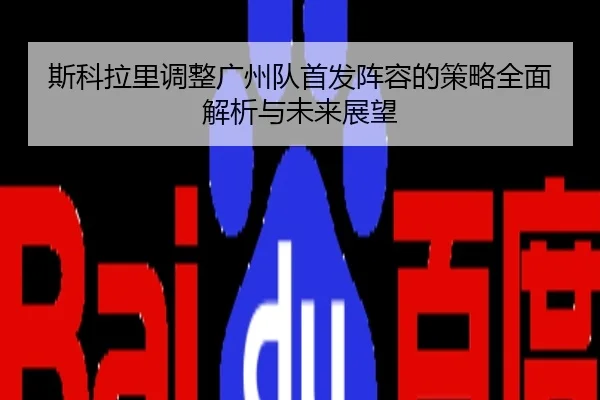 斯科拉里调整广州队首发阵容的策略全面解析与未来展望